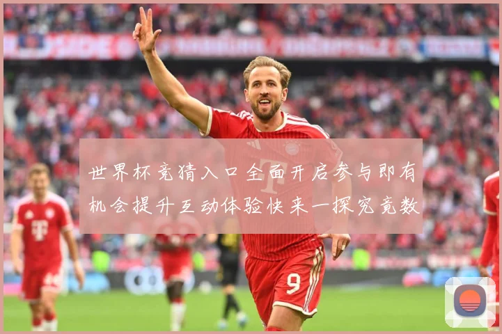 世界杯竞猜入口全面开启参与即有机会提升互动体验快来一探究竟数据研判：最新赛事动态与深度分析