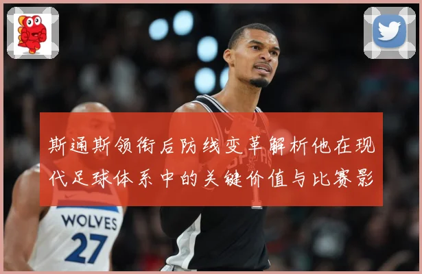 斯通斯领衔后防线变革解析他在现代足球体系中的关键价值与比赛影响力：最新赛事动态与深度分析