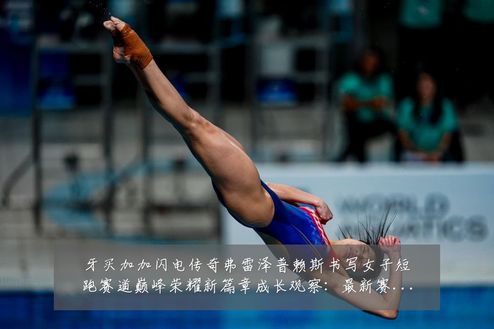 牙买加加闪电传奇弗雷泽普赖斯书写女子短跑赛道巅峰荣耀新篇章成长观察：最新赛事动态与深度分析