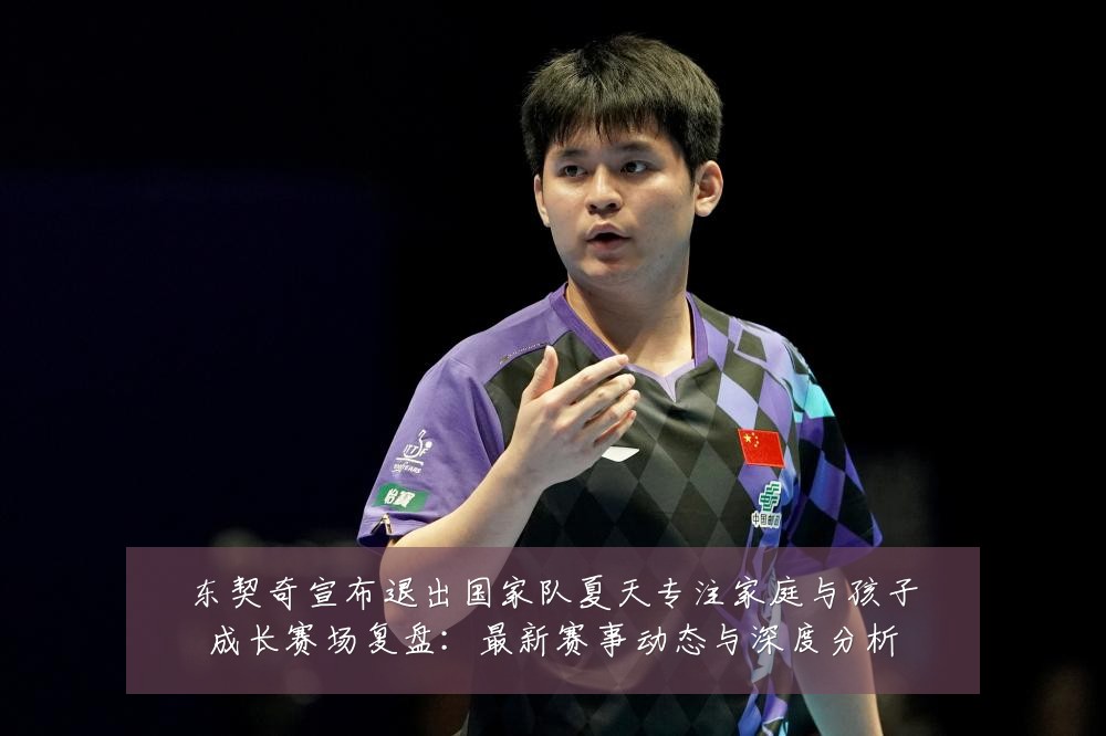 东契奇宣布退出国家队夏天专注家庭与孩子成长赛场复盘:最新赛事动态与深度分析