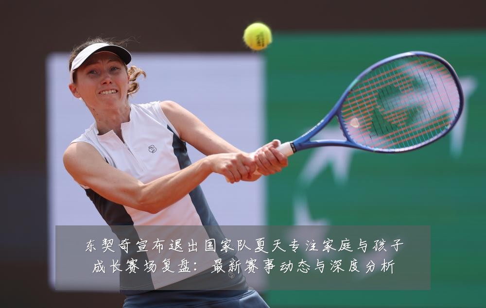 东契奇宣布退出国家队夏天专注家庭与孩子成长赛场复盘:最新赛事动态与深度分析