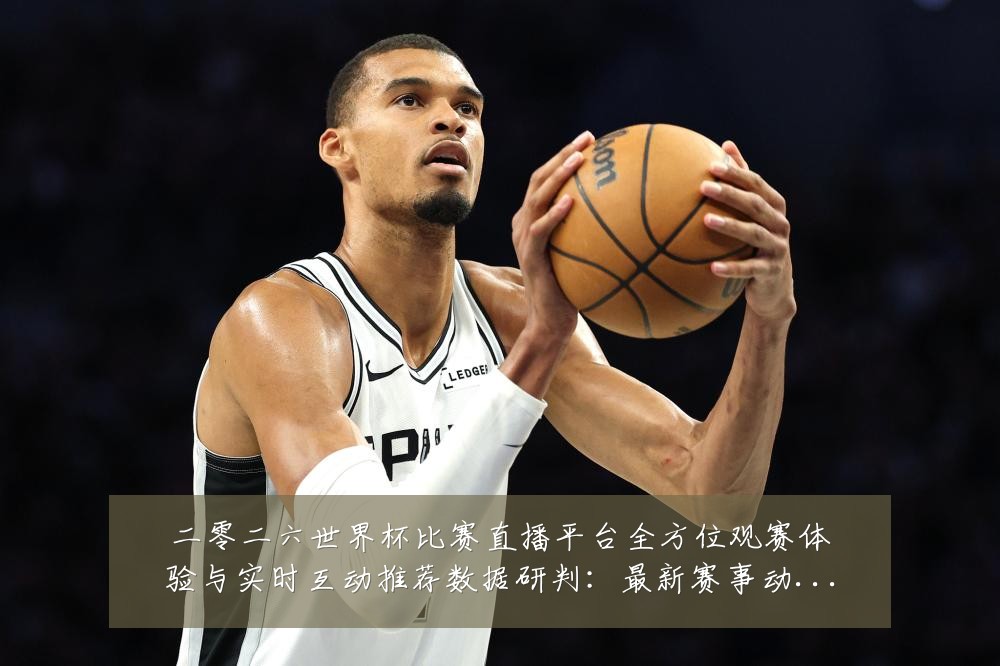 二零二六世界杯比赛直播平台全方位观赛体验与实时互动推荐数据研判:最新赛事动态与深度分析