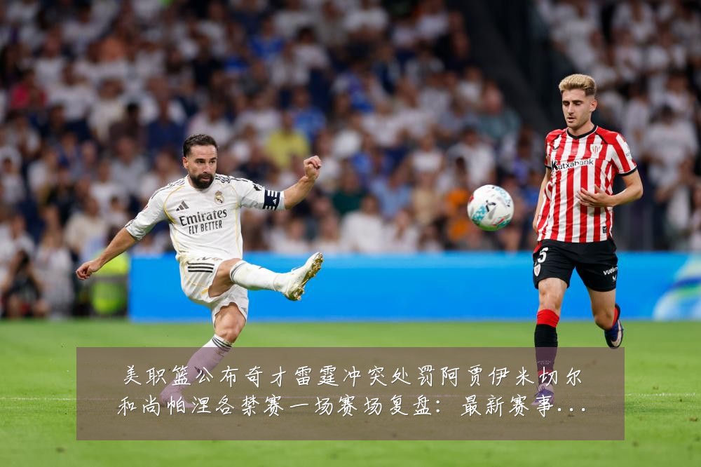 美职篮公布奇才雷霆冲突处罚阿贾伊米切尔和尚帕涅各禁赛一场赛场复盘:最新赛事动态与深度分析