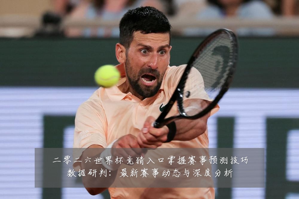 二零二六世界杯竞猜入口掌握赛事预测技巧数据研判:最新赛事动态与深度分析