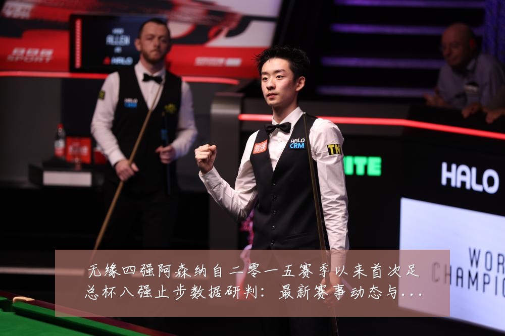 无缘四强阿森纳自二零一五赛季以来首次足总杯八强止步数据研判:最新赛事动态与深度分析