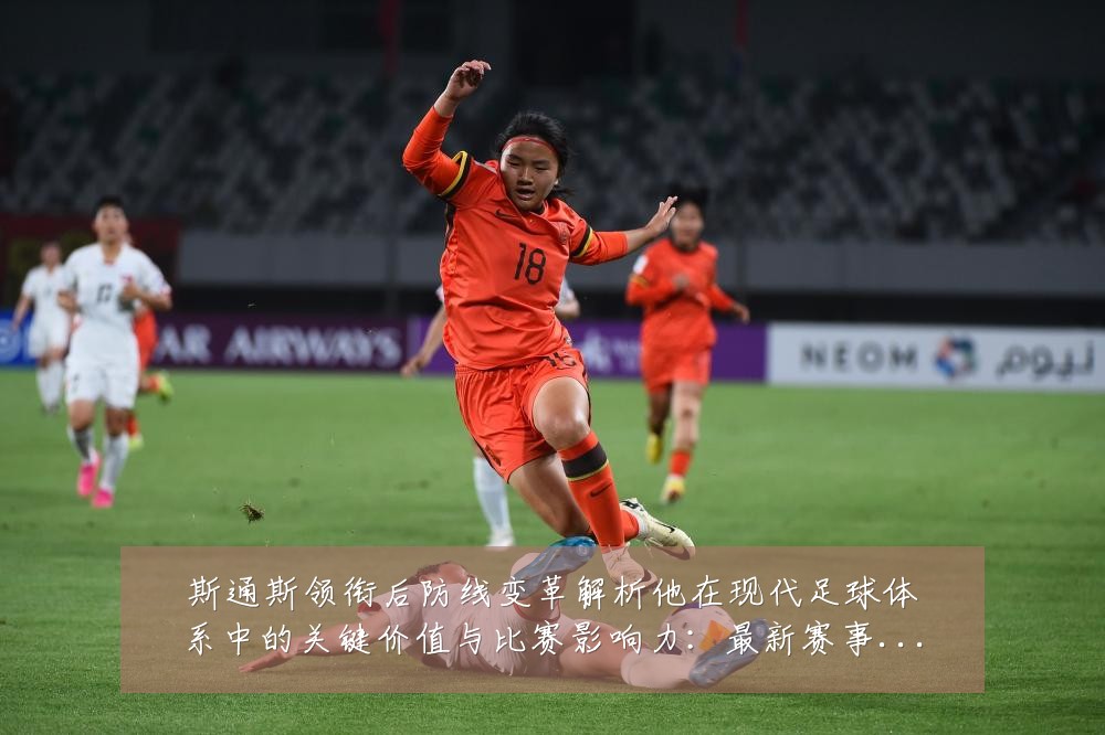 斯通斯领衔后防线变革解析他在现代足球体系中的关键价值与比赛影响力:最新赛事动态与深度分析