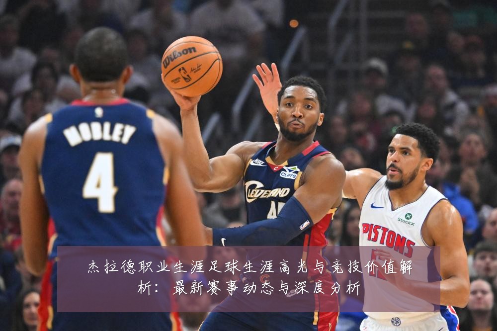 杰拉德职业生涯足球生涯高光与竞技价值解析:最新赛事动态与深度分析