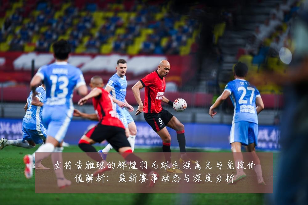 女将黄雅琼的辉煌羽毛球生涯高光与竞技价值解析:最新赛事动态与深度分析